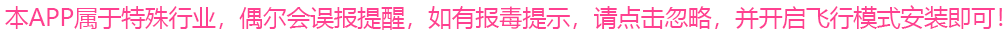 本 APP 属于特殊行业，偶尔会误报提醒，如有报毒提示，请点击忽略，并开启飞行模式安装即可